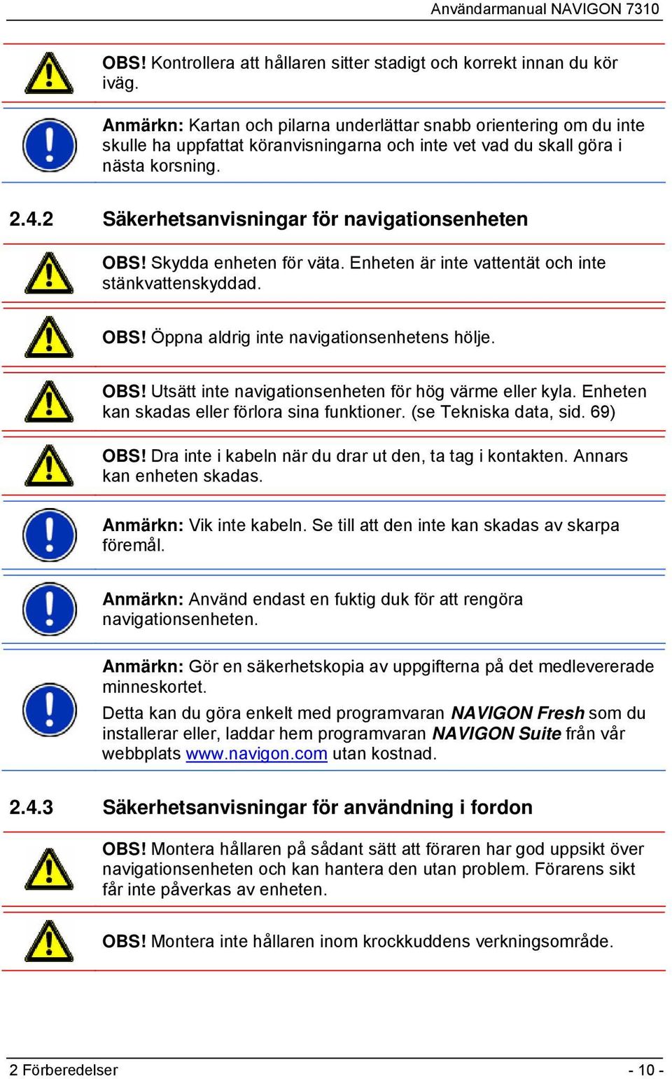 2 Säkerhetsanvisningar för navigationsenheten OBS! Skydda enheten för väta. Enheten är inte vattentät och inte stänkvattenskyddad. OBS! Öppna aldrig inte navigationsenhetens hölje. OBS! Utsätt inte navigationsenheten för hög värme eller kyla.