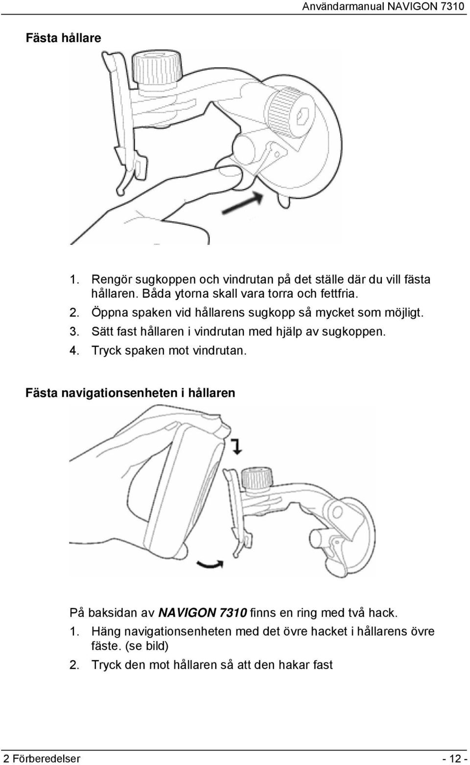 Tryck spaken mot vindrutan. Fästa navigationsenheten i hållaren På baksidan av NAVIGON 7310 finns en ring med två hack. 1.