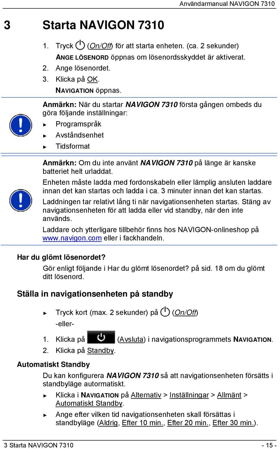 helt urladdat. Enheten måste ladda med fordonskabeln eller lämplig ansluten laddare innan det kan startas och ladda i ca. 3 minuter innan det kan startas.