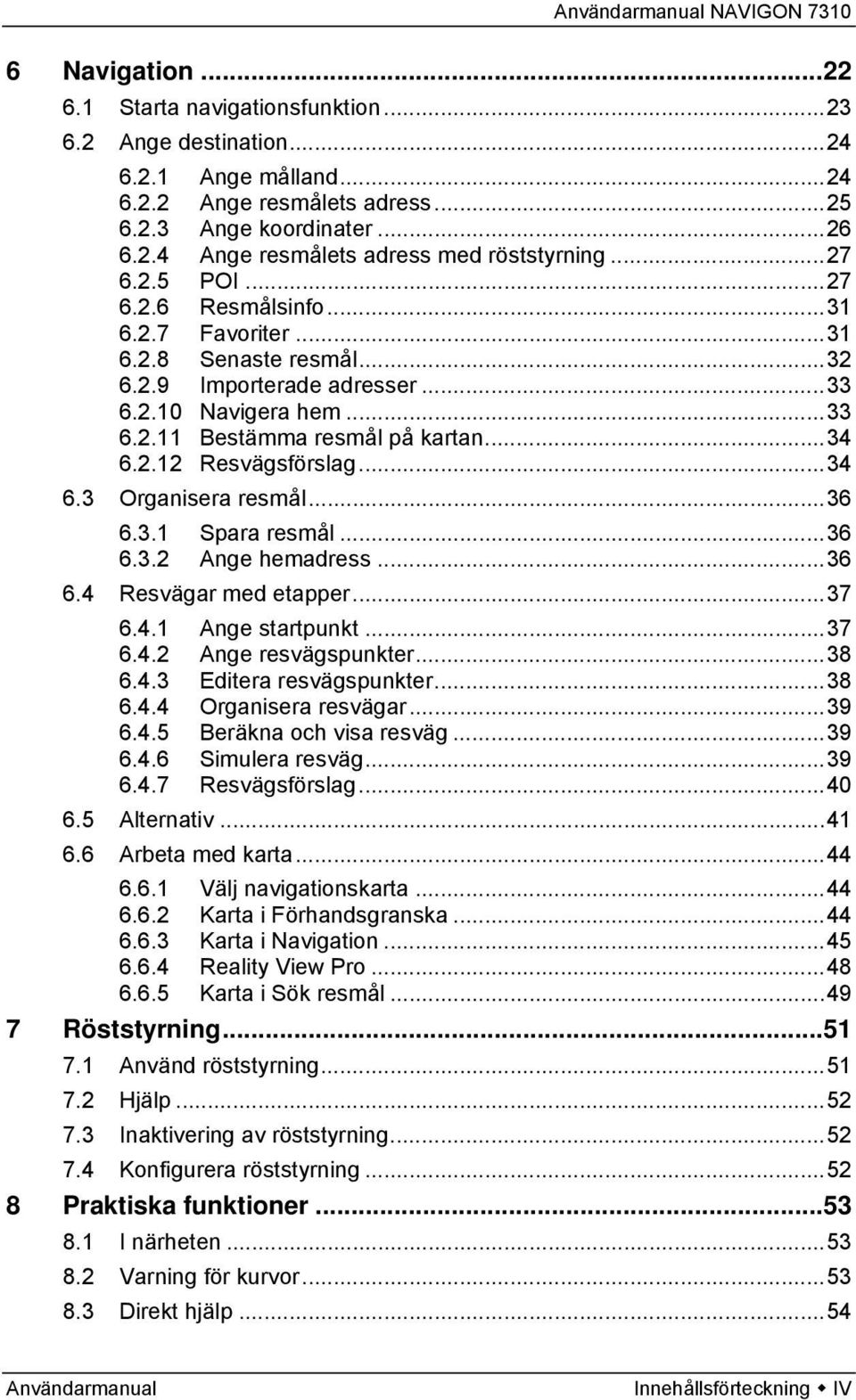 ..34 6.3 Organisera resmål...36 6.3.1 Spara resmål...36 6.3.2 Ange hemadress...36 6.4 Resvägar med etapper...37 6.4.1 Ange startpunkt...37 6.4.2 Ange resvägspunkter...38 6.4.3 Editera resvägspunkter.