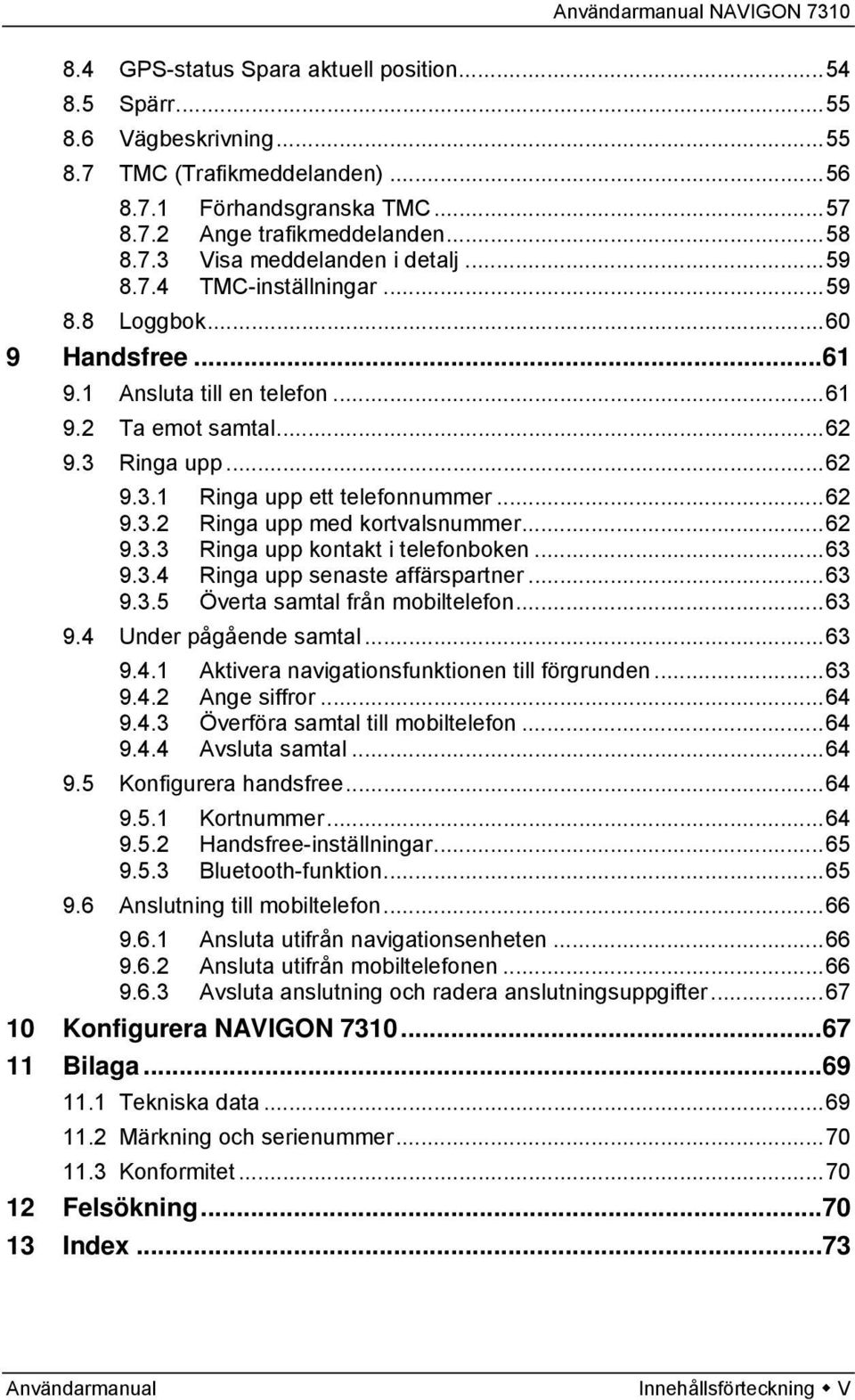 ..62 9.3.3 Ringa upp kontakt i telefonboken...63 9.3.4 Ringa upp senaste affärspartner...63 9.3.5 Överta samtal från mobiltelefon...63 9.4 Under pågående samtal...63 9.4.1 Aktivera navigationsfunktionen till förgrunden.