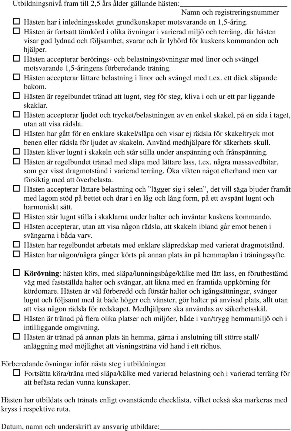 Hästen accepterar berörings- och belastningsövningar med linor och svängel motsvarande 1,5-åringens förberedande träning. Hästen accepterar lättare belastning i linor och svängel med t.ex.