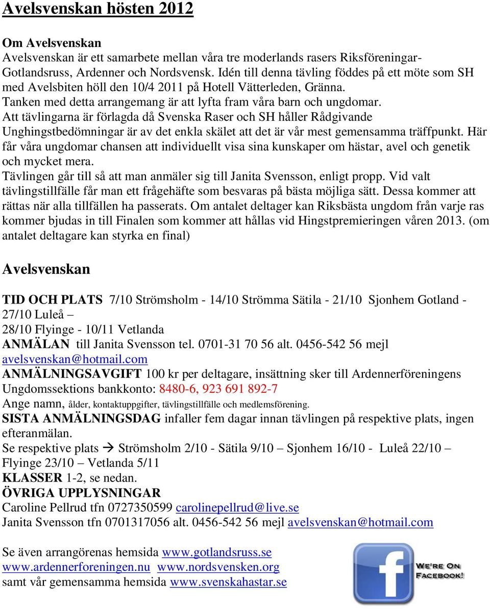 Att tävlingarna är förlagda då Svenska Raser och SH håller Rådgivande Unghingstbedömningar är av det enkla skälet att det är vår mest gemensamma träffpunkt.