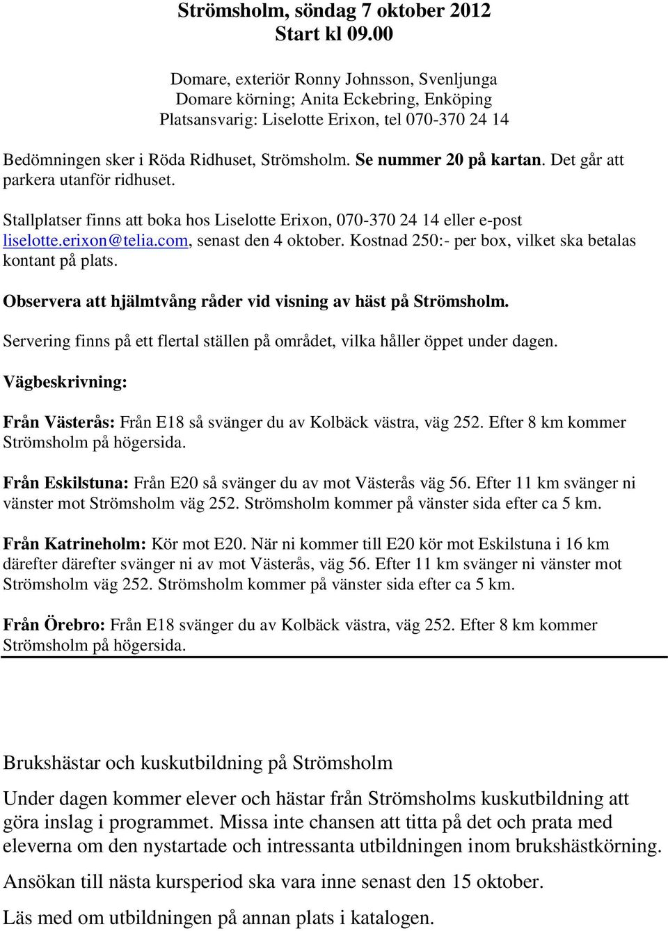 Se nummer 20 på kartan. Det går att parkera utanför ridhuset. Stallplatser finns att boka hos Liselotte Erixon, 070-370 24 14 eller e-post liselotte.erixon@telia.com, senast den 4 oktober.