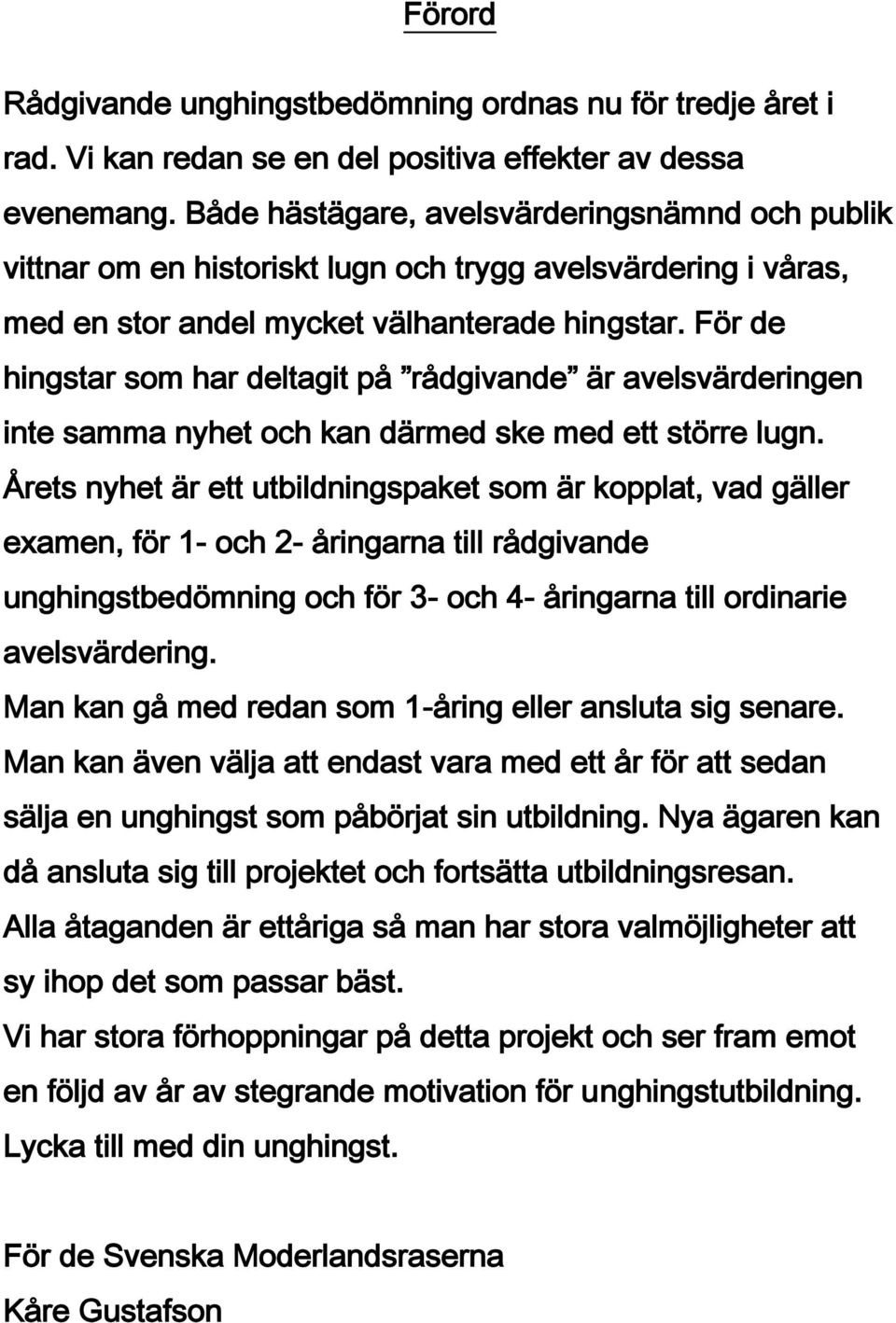 För de hingstar som har deltagit på rådgivande är avelsvärderingen inte samma nyhet och kan därmed ske med ett större lugn.