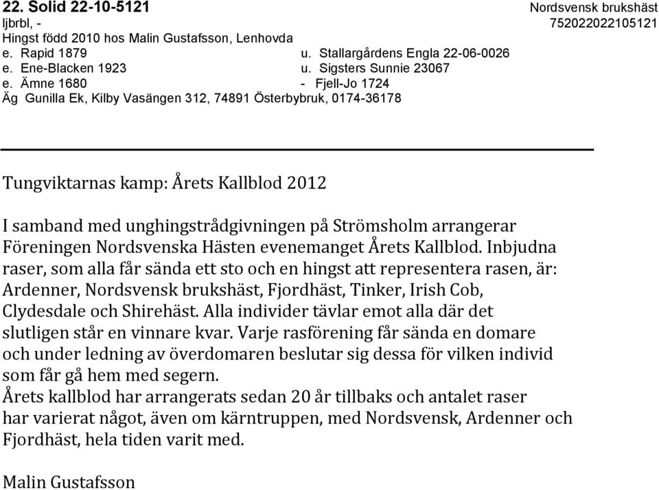 Ämne 1680 - Fjell-Jo 1724 Äg Gunilla Ek, Kilby Vasängen 312, 74891 Österbybruk, 0174-36178 Tungviktarnas kamp: Årets Kallblod 2012 I samband med unghingstrådgivningen på Strömsholm arrangerar