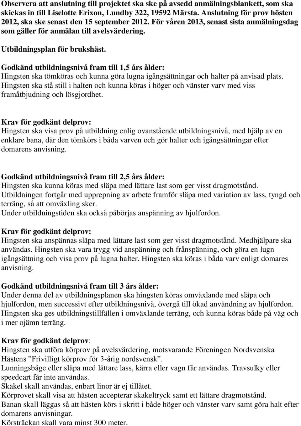 Godkänd utbildningsnivå fram till 1,5 års ålder: Hingsten ska tömköras och kunna göra lugna igångsättningar och halter på anvisad plats.
