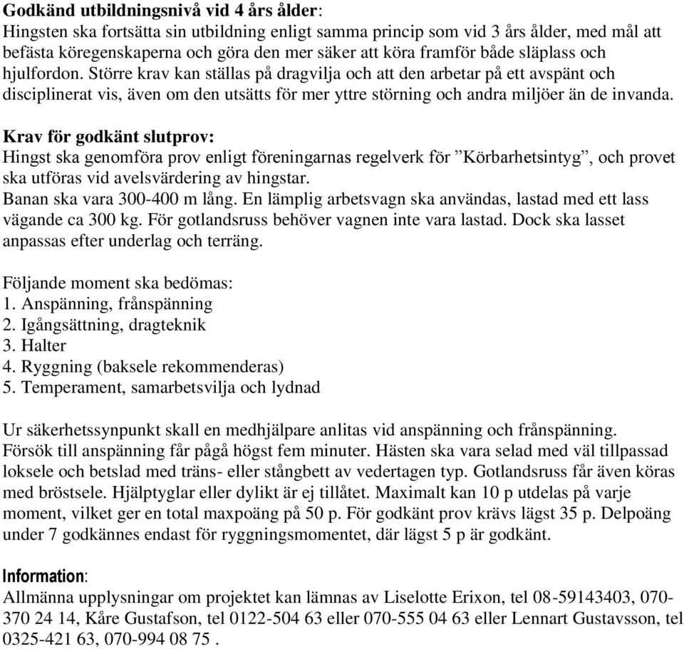 Krav för godkänt slutprov: Hingst ska genomföra prov enligt föreningarnas regelverk för Körbarhetsintyg, och provet ska utföras vid avelsvärdering av hingstar. Banan ska vara 300-400 m lång.
