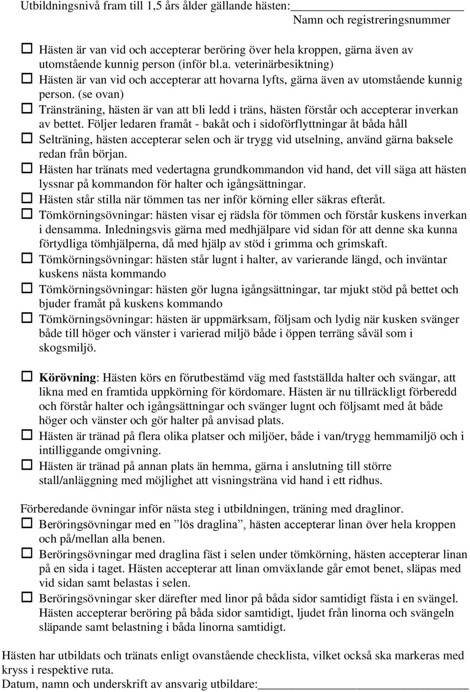 Följer ledaren framåt - bakåt och i sidoförflyttningar åt båda håll Selträning, hästen accepterar selen och är trygg vid utselning, använd gärna baksele redan från början.