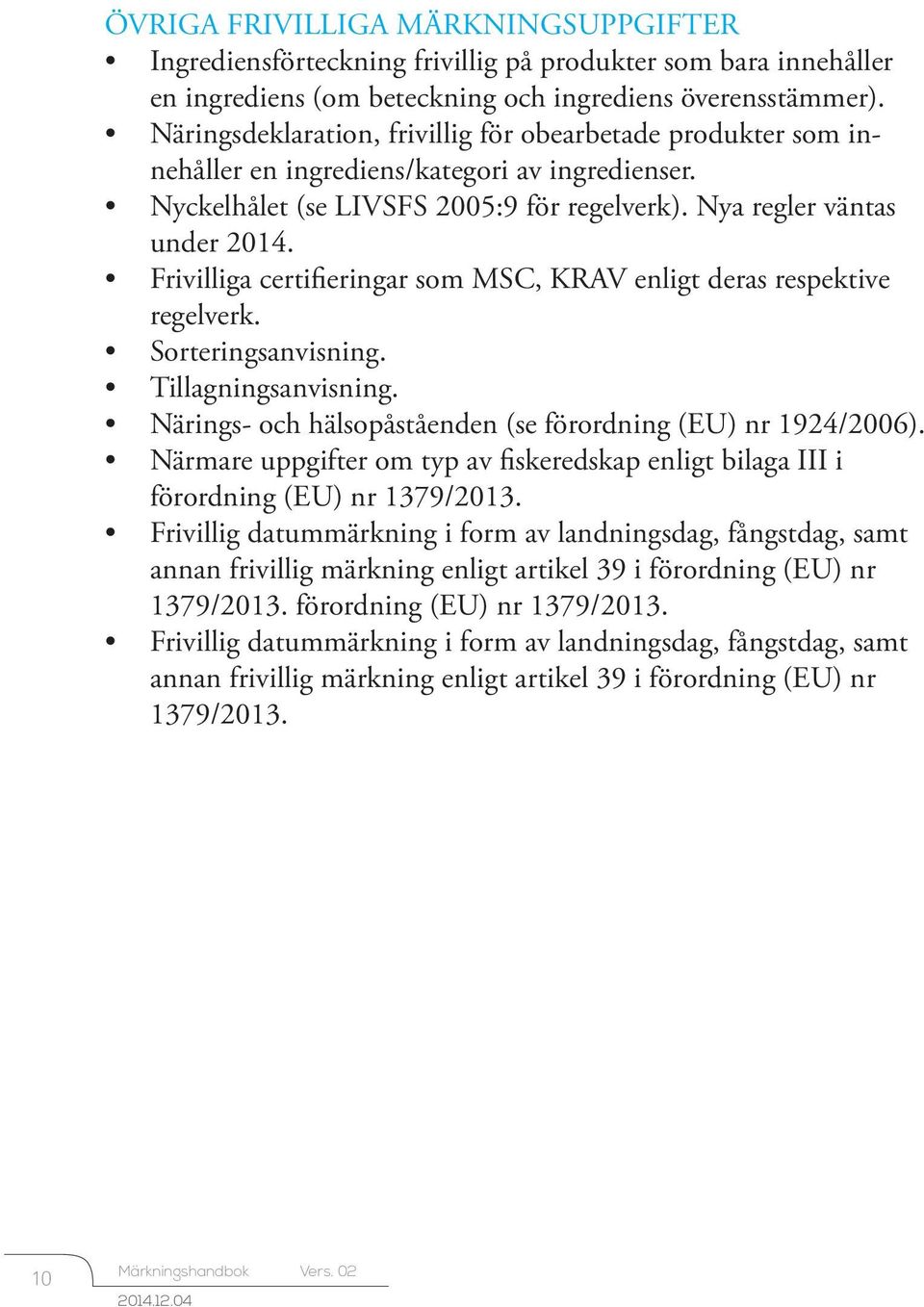 Frivilliga certifieringar som MSC, KRAV enligt deras respektive regelverk. Sorteringsanvisning. Tillagningsanvisning. Närings- och hälsopåståenden (se förordning (EU) nr 1924/2006).
