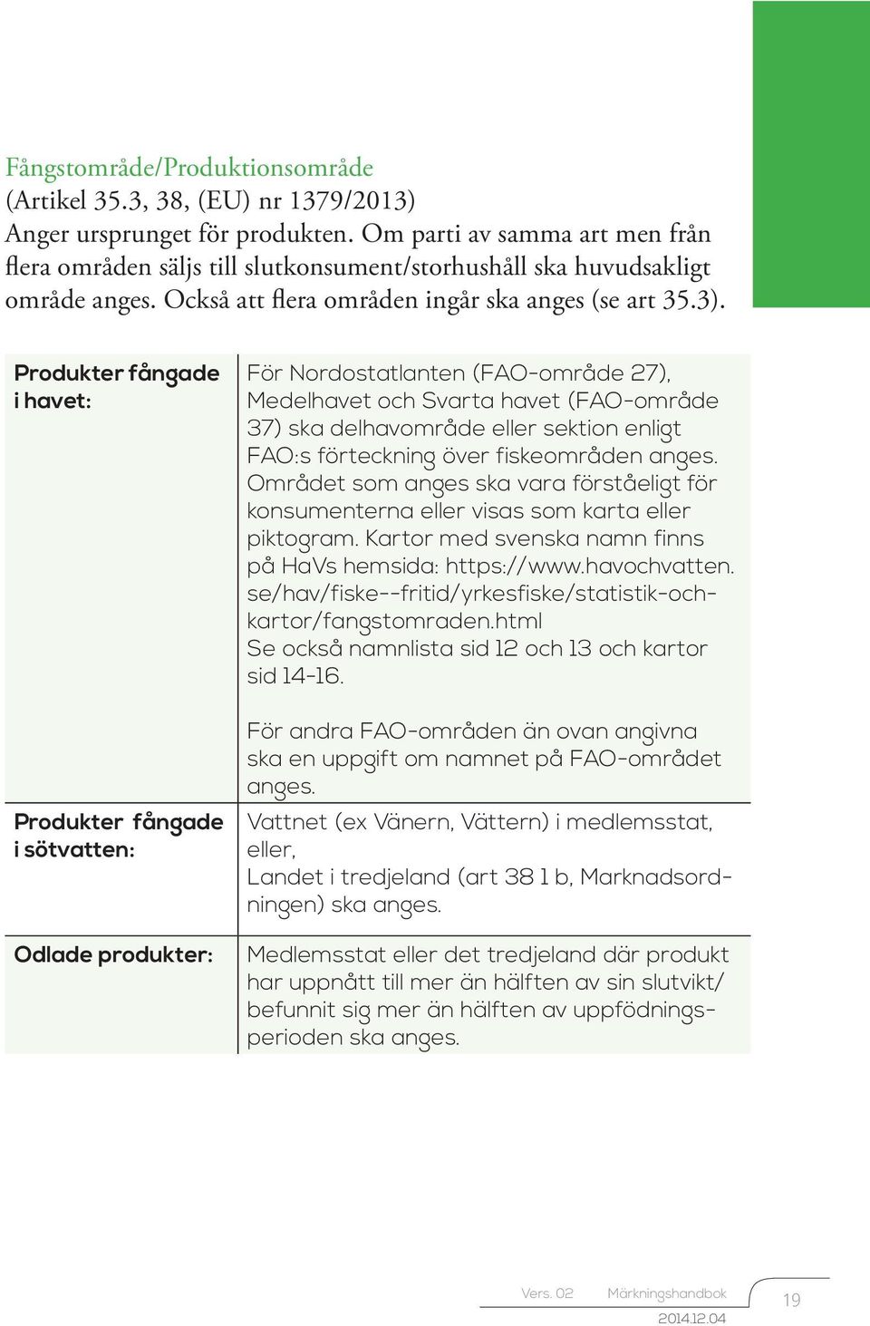 Produkter fångade i havet: Produkter fångade i sötvatten: Odlade produkter: För Nordostatlanten (FAO-område 27), Medelhavet och Svarta havet (FAO-område 37) ska delhavområde eller sektion enligt