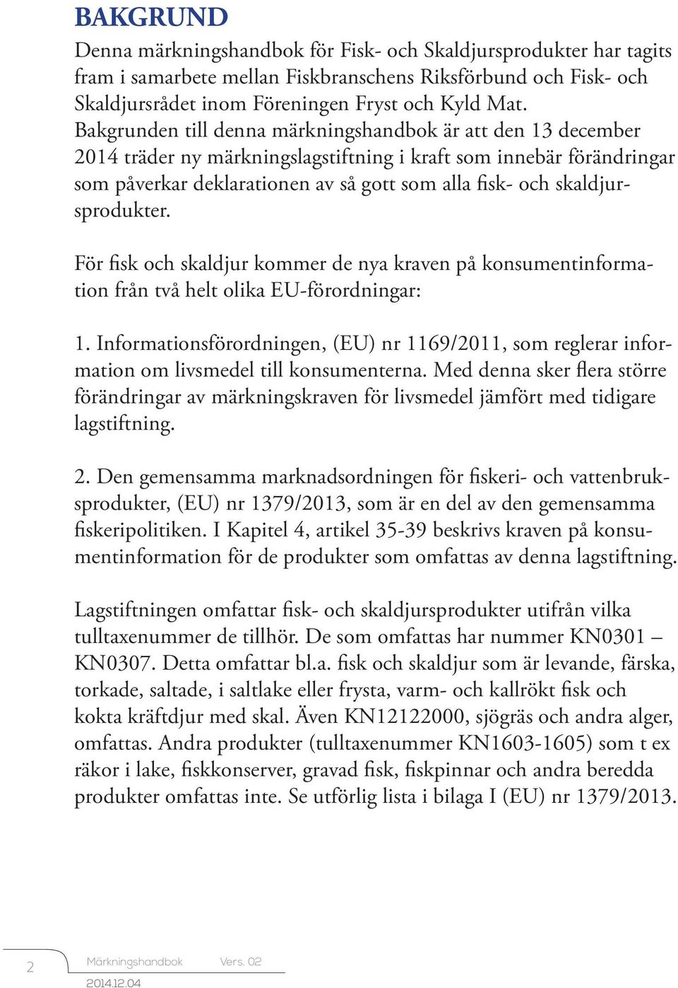 skaldjursprodukter. För fisk och skaldjur kommer de nya kraven på konsumentinformation från två helt olika EU-förordningar: 1.