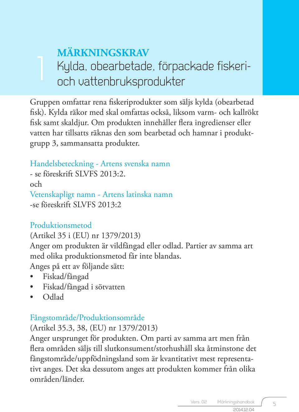 Om produkten innehåller flera ingredienser eller vatten har tillsatts räknas den som bearbetad och hamnar i produktgrupp 3, sammansatta produkter.