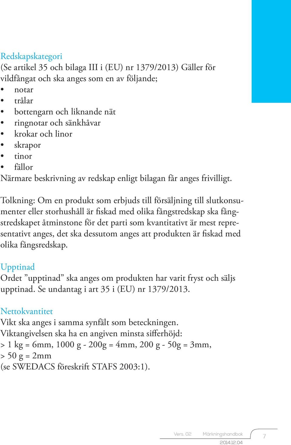 Tolkning: Om en produkt som erbjuds till försäljning till slutkonsumenter eller storhushåll är fiskad med olika fångstredskap ska fångstredskapet åtminstone för det parti som kvantitativt är mest