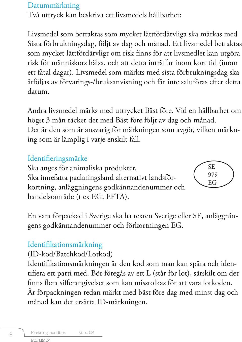 Livsmedel som märkts med sista förbrukningsdag ska åtföljas av förvarings-/bruksanvisning och får inte saluföras efter detta datum. Andra livsmedel märks med uttrycket Bäst före.
