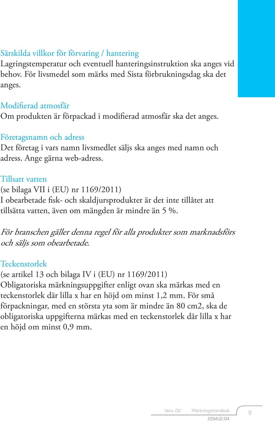 Ange gärna web-adress. Tillsatt vatten (se bilaga VII i (EU) nr 1169/2011) I obearbetade fisk- och skaldjursprodukter är det inte tillåtet att tillsätta vatten, även om mängden är mindre än 5 %.