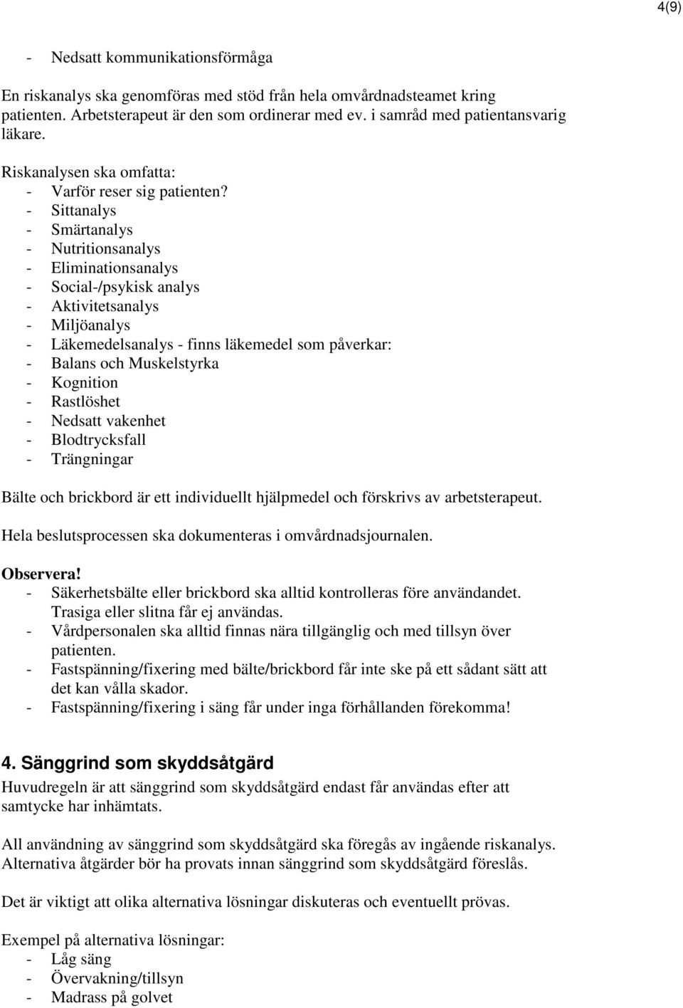 - Sittanalys - Smärtanalys - Nutritionsanalys - Eliminationsanalys - Social-/psykisk analys - Aktivitetsanalys - Miljöanalys - Läkemedelsanalys - finns läkemedel som påverkar: - Balans och