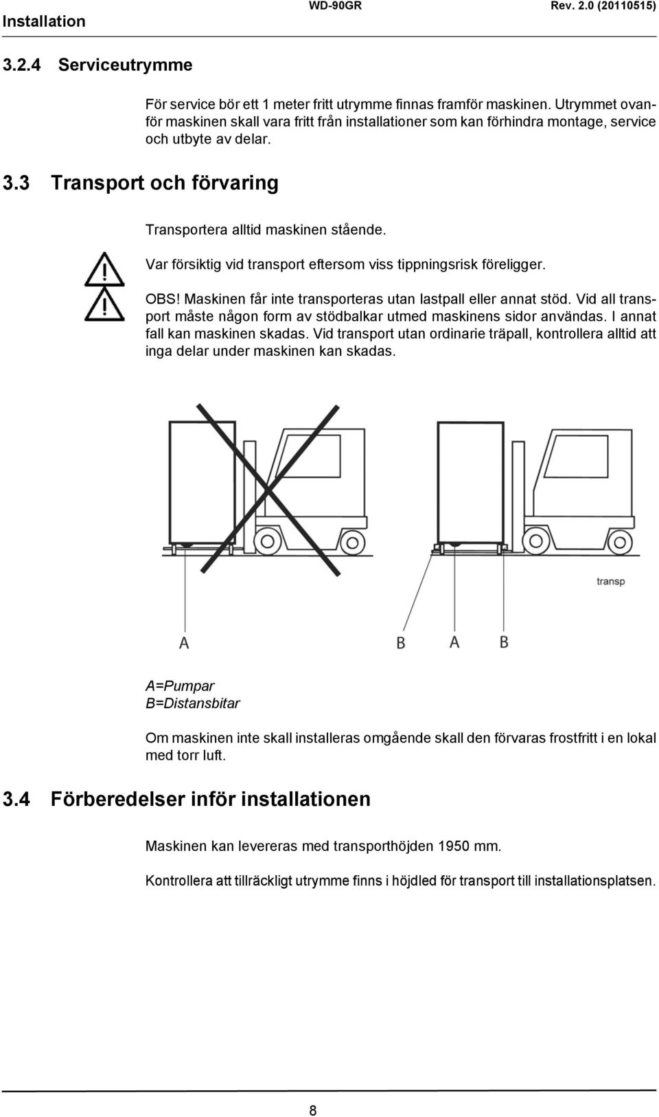 Var försiktig vid transport eftersom viss tippningsrisk föreligger. OBS! Maskinen får inte transporteras utan lastpall eller annat stöd.