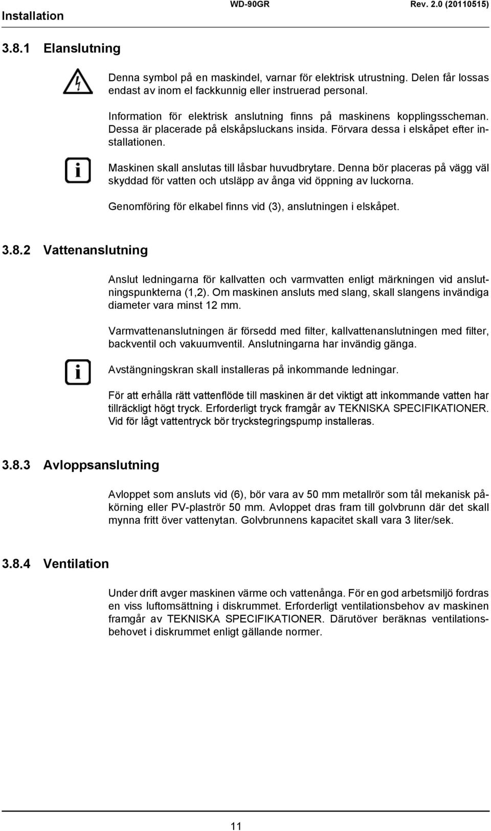 Maskinen skall anslutas till låsbar huvudbrytare. Denna bör placeras på vägg väl skyddad för vatten och utsläpp av ånga vid öppning av luckorna.