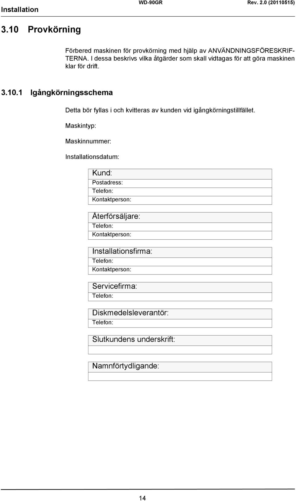 1 Igångkörningsschema Detta bör fyllas i och kvitteras av kunden vid igångkörningstillfället.