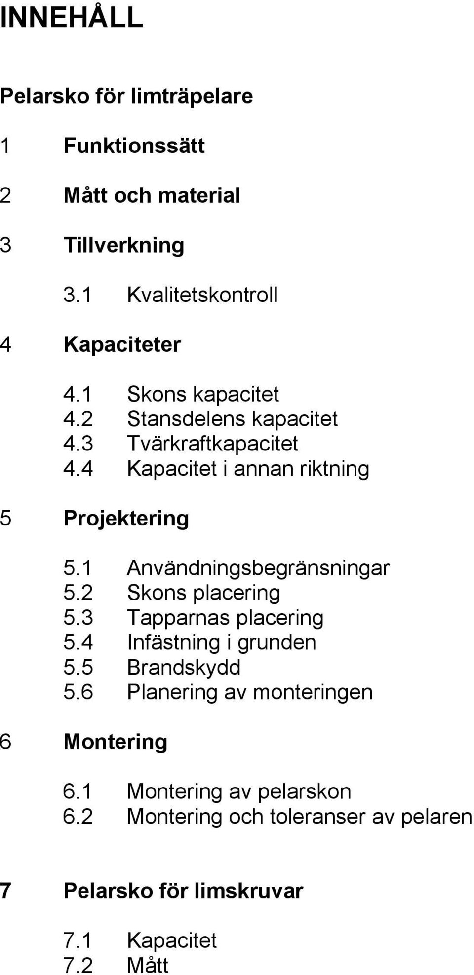 1 Användningsbegränsningar 5.2 Skons placering 5.3 Tapparnas placering 5.4 Infästning i grunden 5.5 Brandskydd 5.