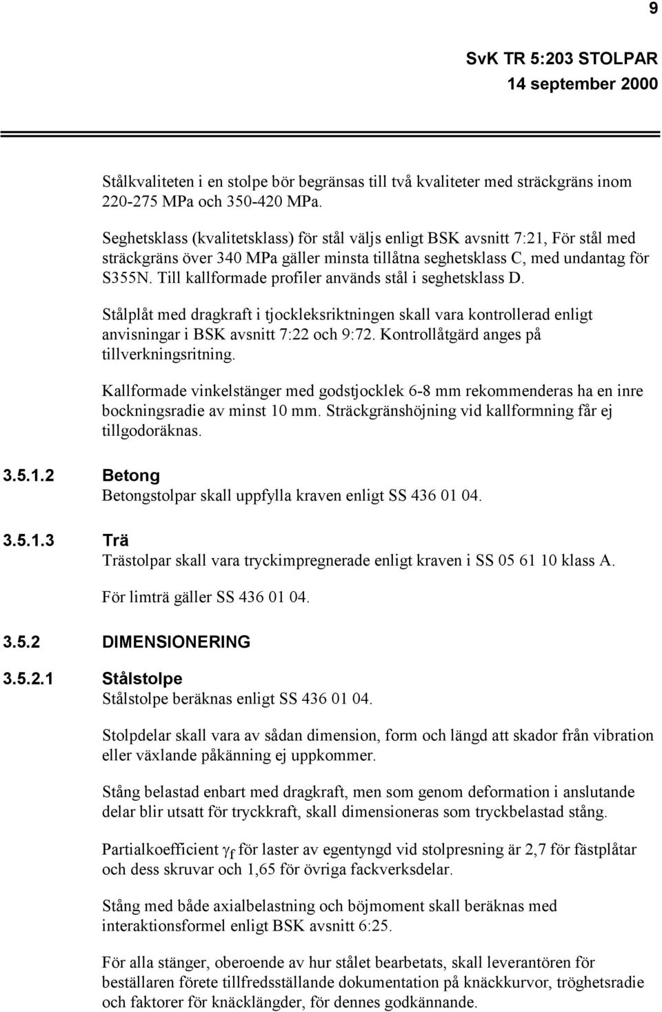 Till kallformade profiler används stål i seghetsklass D. Stålplåt med dragkraft i tjockleksriktningen skall vara kontrollerad enligt anvisningar i BSK avsnitt 7:22 och 9:72.