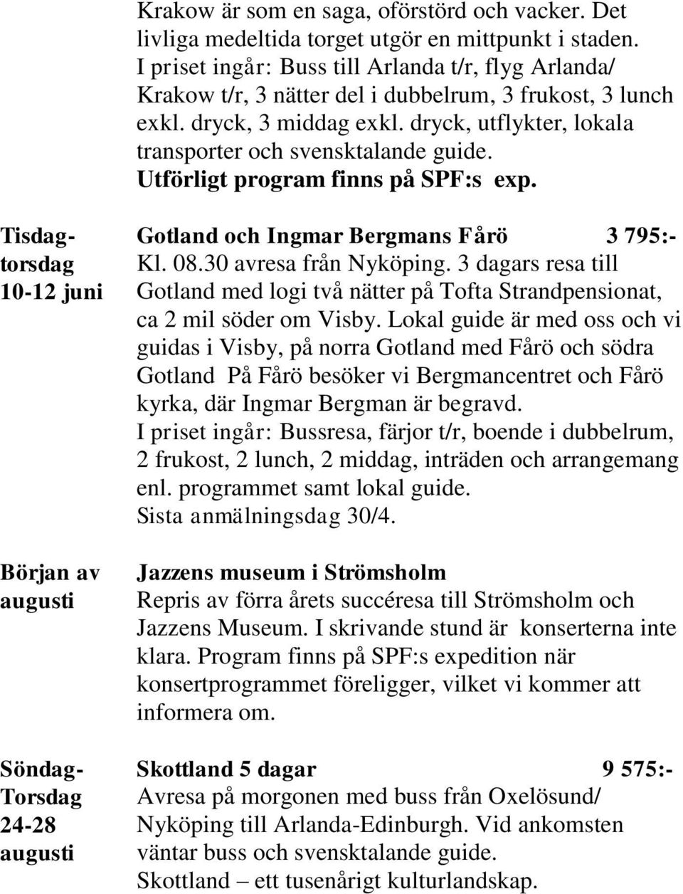 Utförligt program finns på SPF:s exp. Tisdagtorsdag 10-12 juni Början av augusti Söndag- Torsdag 24-28 augusti Gotland och Ingmar Bergmans Fårö 3 795:- Kl. 08.30 avresa från Nyköping.