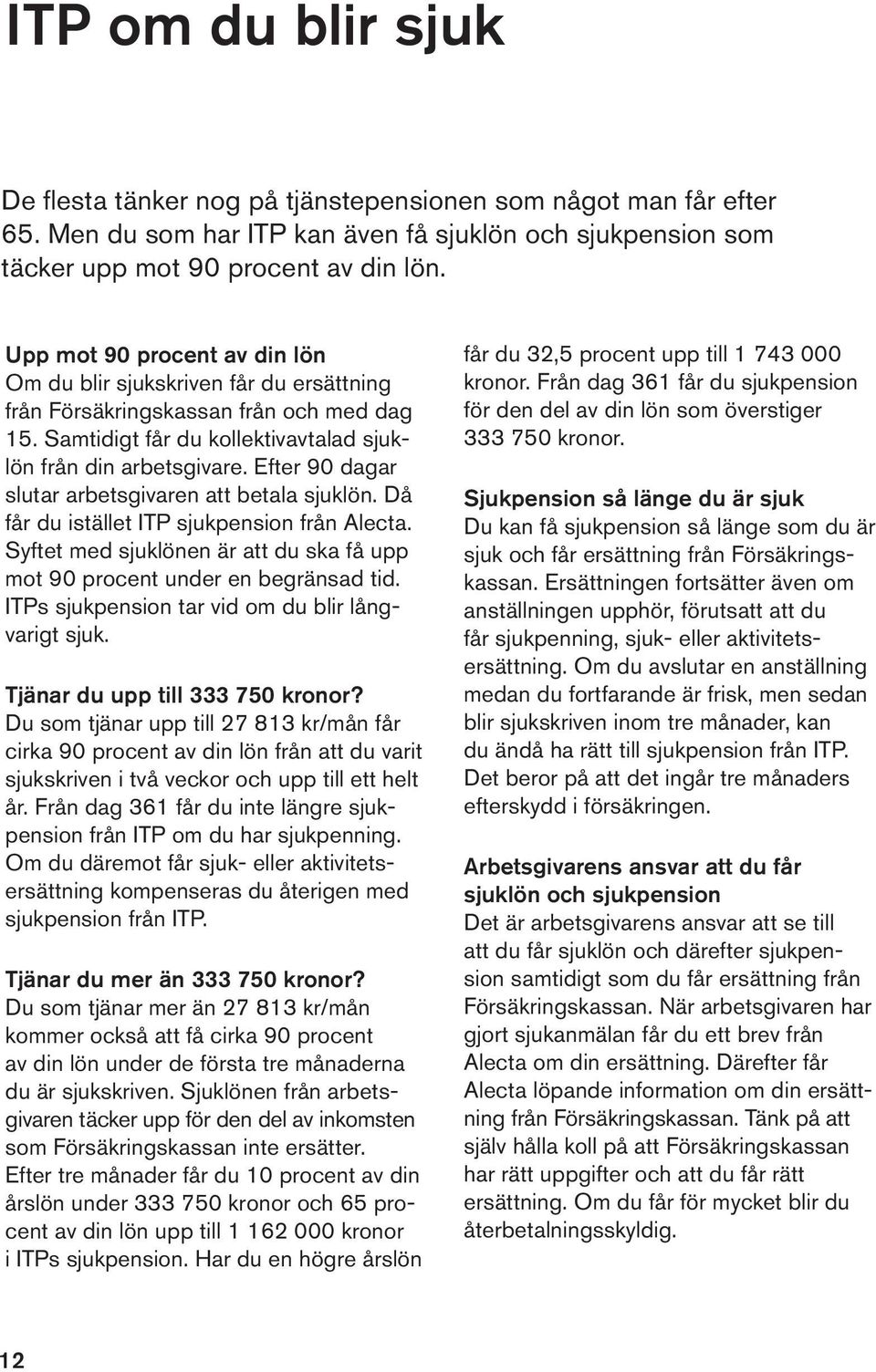 Efter 90 dagar slutar arbetsgivaren att betala sjuklön. Då får du istället ITP sjukpension från Alecta. Syftet med sjuklönen är att du ska få upp mot 90 procent under en begränsad tid.