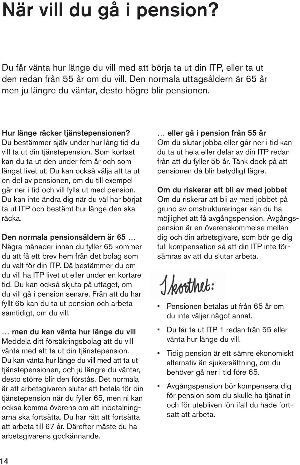 Som kortast kan du ta ut den under fem år och som längst livet ut. Du kan också välja att ta ut en del av pensionen, om du till exempel går ner i tid och vill fylla ut med pension.