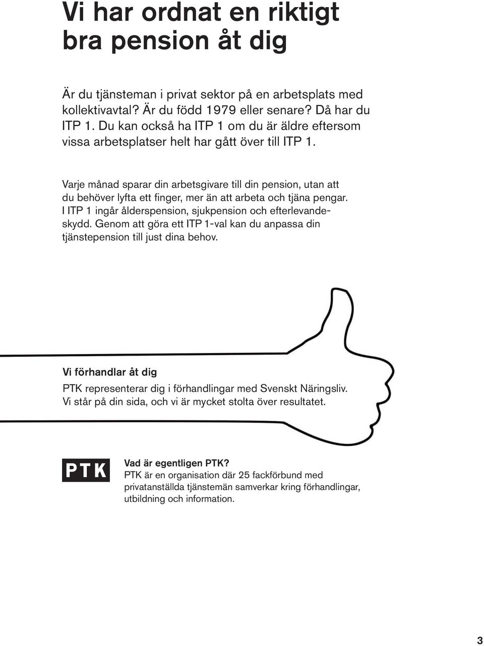 Varje månad sparar din arbetsgivare till din pension, utan att du behöver lyfta ett fi nger, mer än att arbeta och tjäna pengar. I ITP 1 ingår ålderspension, sjukpension och efterlevandeskydd.