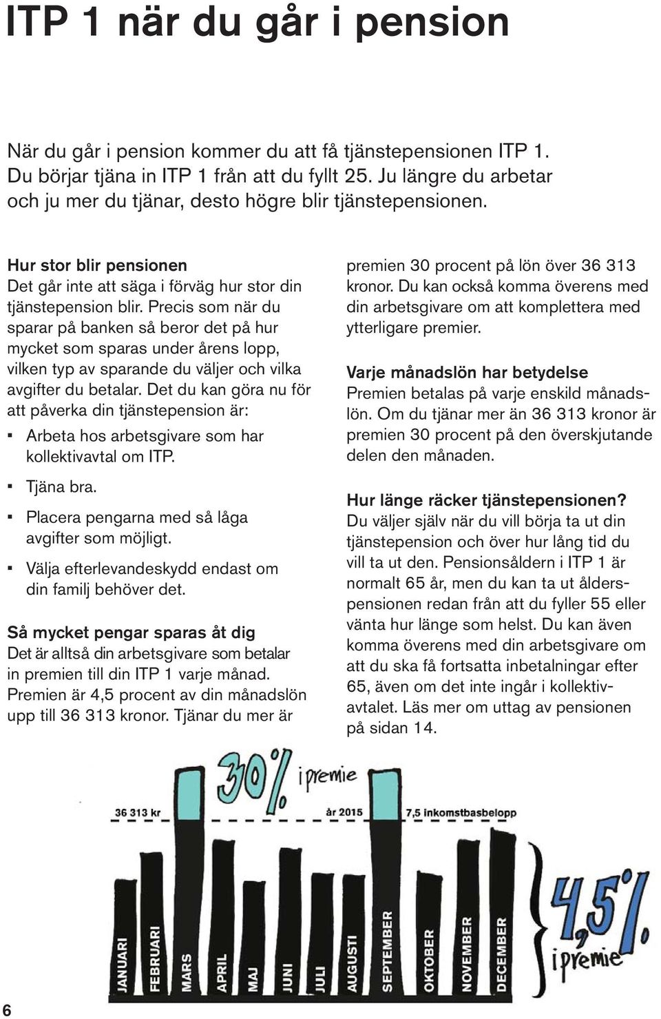 Precis som när du sparar på banken så beror det på hur mycket som sparas under årens lopp, vilken typ av sparande du väljer och vilka avgifter du betalar.