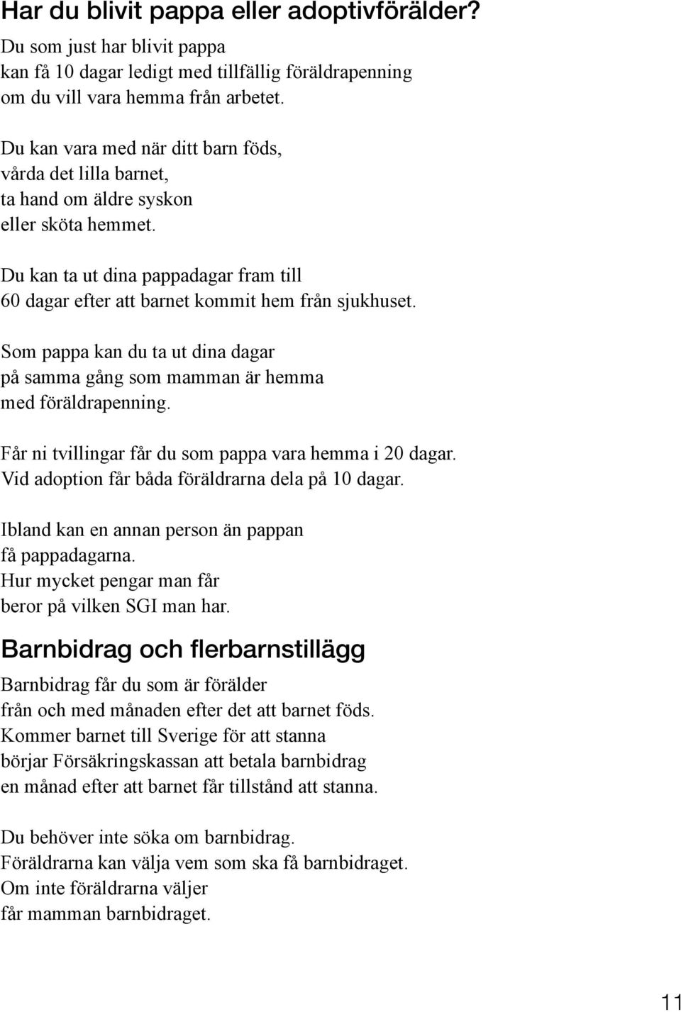 Som pappa kan du ta ut dina dagar på samma gång som mamman är hemma med föräldrapenning. Får ni tvillingar får du som pappa vara hemma i 20 dagar. Vid adoption får båda föräldrarna dela på 10 dagar.