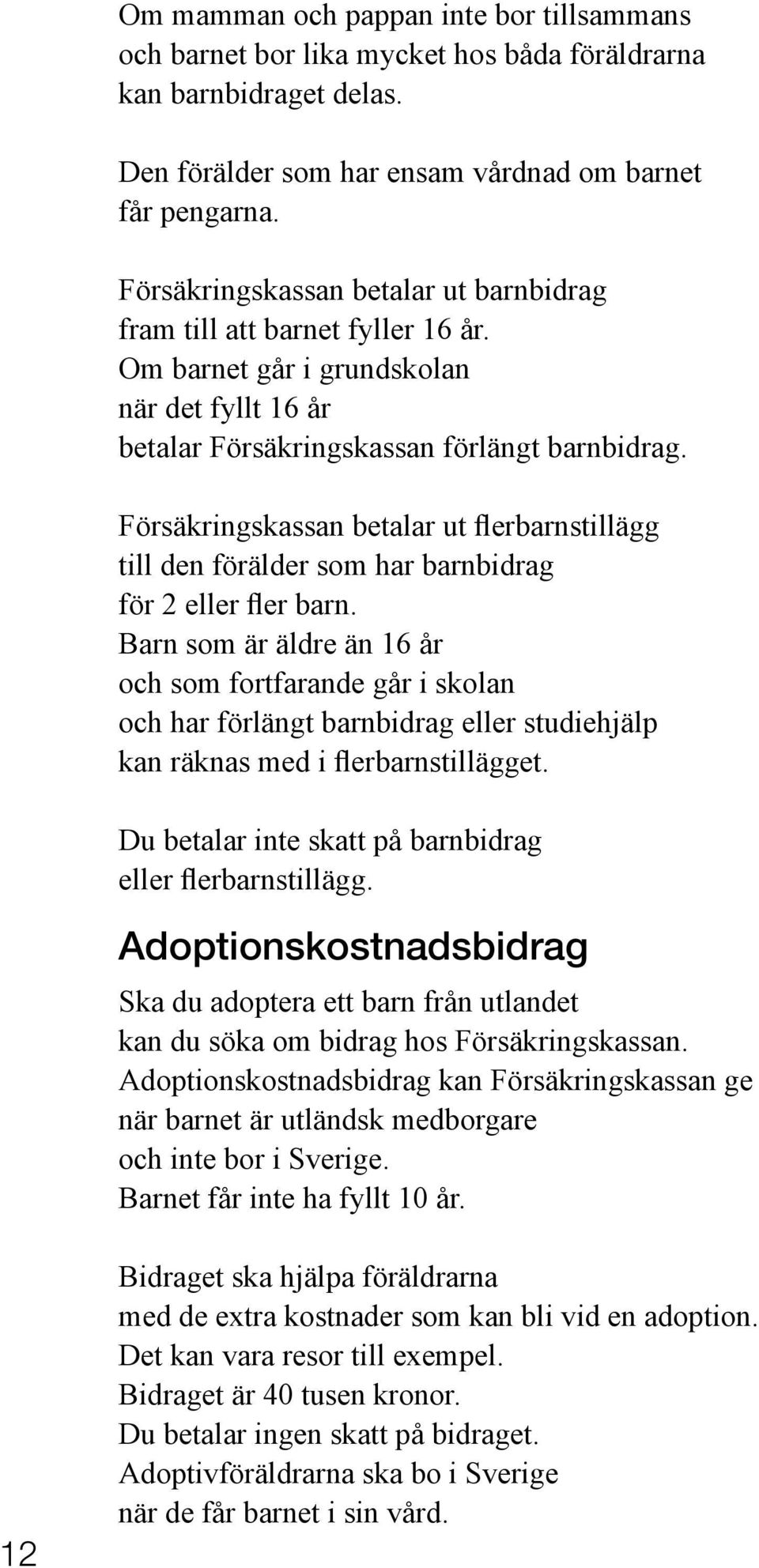 Försäkringskassan betalar ut flerbarnstillägg till den förälder som har barnbidrag för 2 eller fler barn.