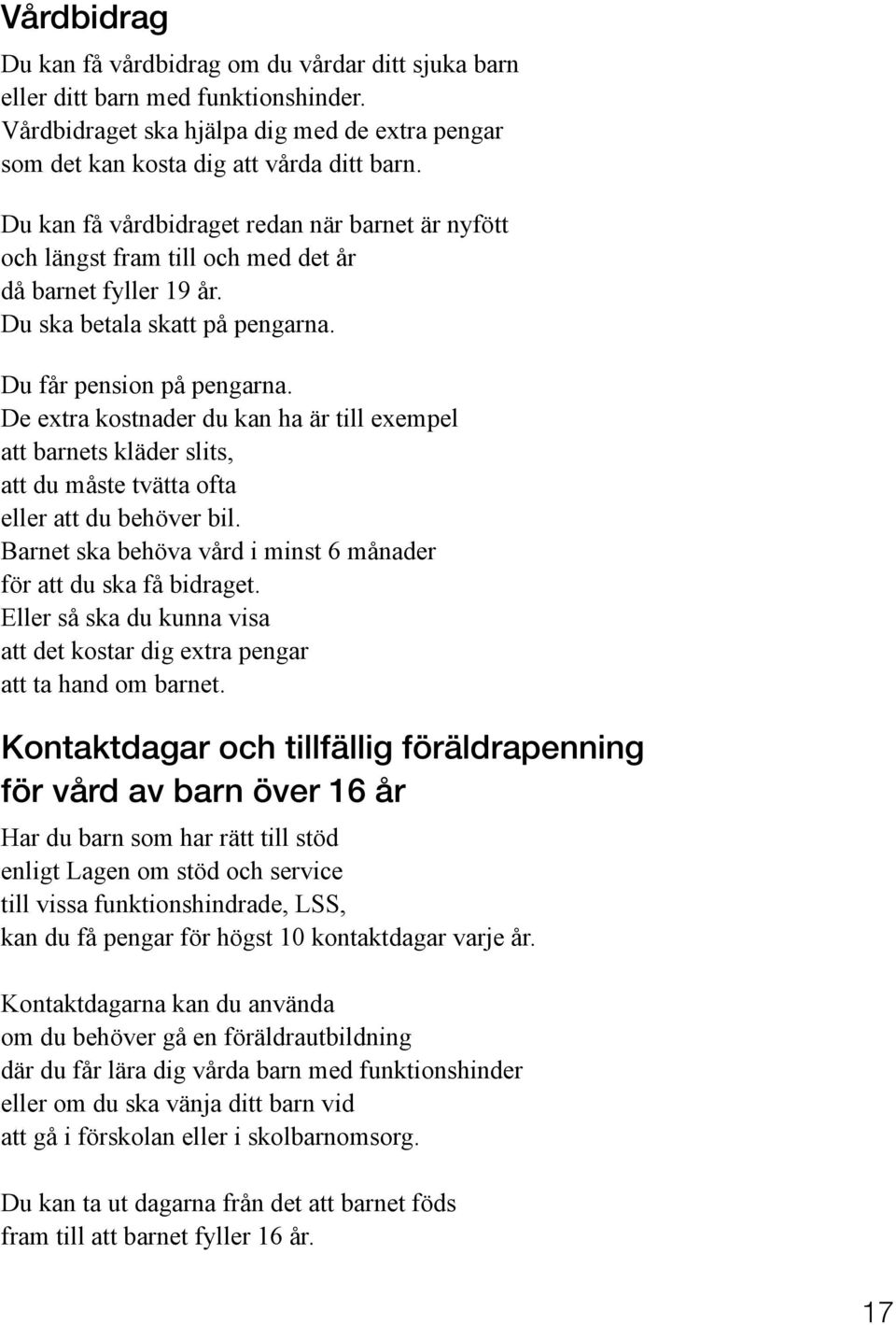 De extra kostnader du kan ha är till exempel att barnets kläder slits, att du måste tvätta ofta eller att du behöver bil. Barnet ska behöva vård i minst 6 månader för att du ska få bidraget.