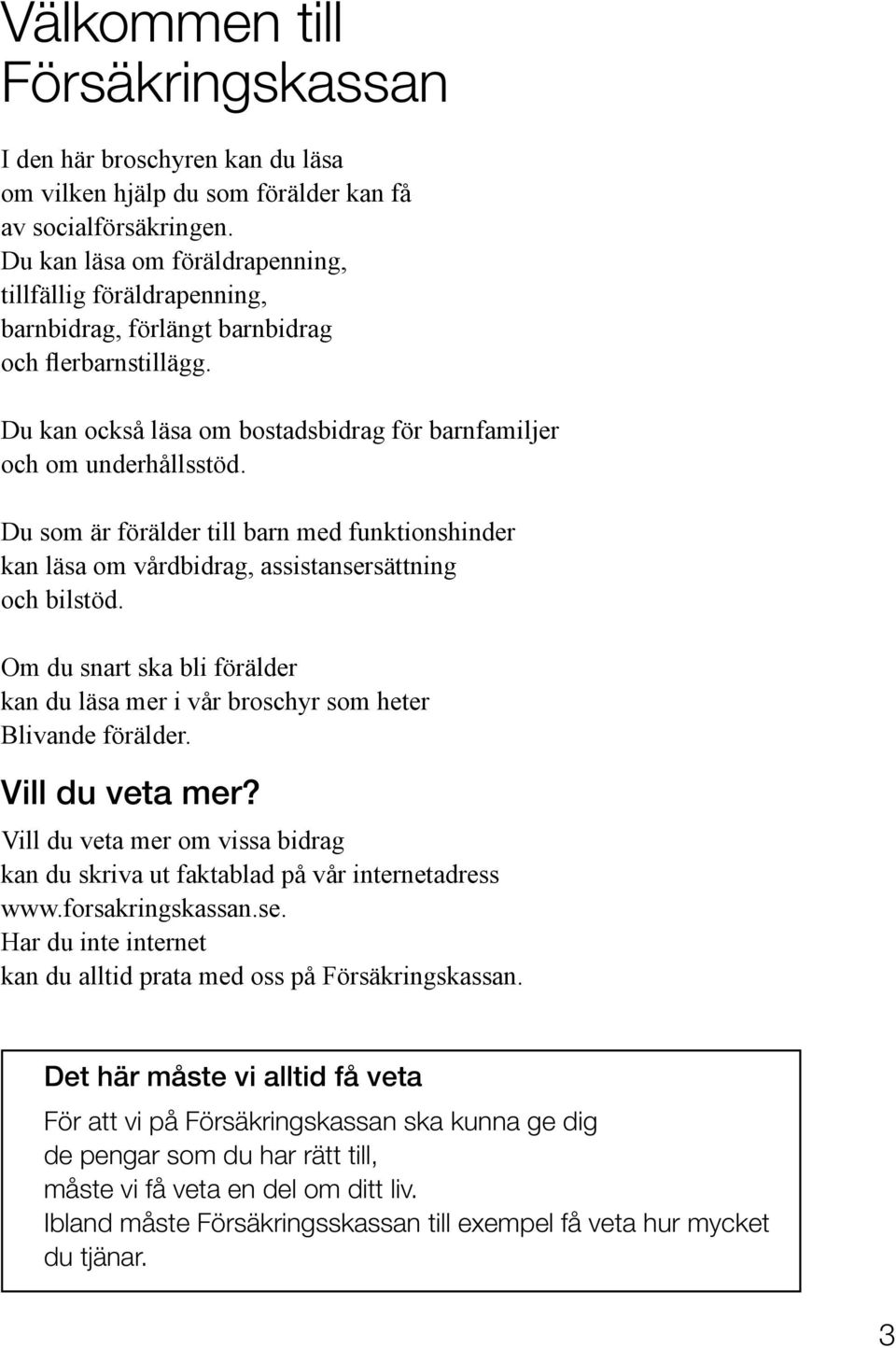 Du som är förälder till barn med funktionshinder kan läsa om vårdbidrag, assistansersättning och bilstöd. Om du snart ska bli förälder kan du läsa mer i vår broschyr som heter Blivande förälder.