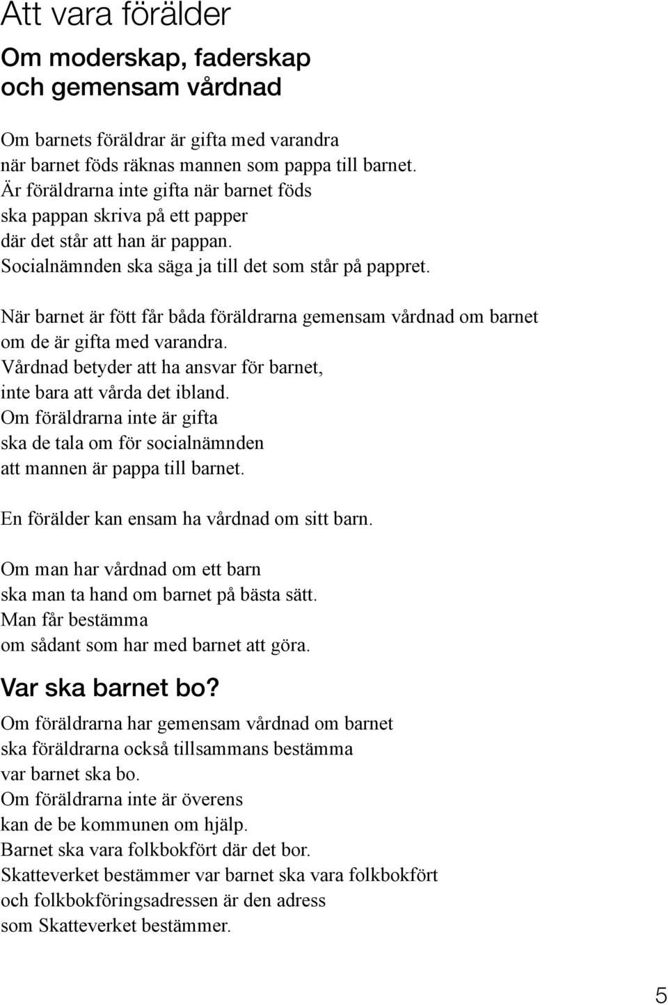 När barnet är fött får båda föräldrarna gemensam vårdnad om barnet om de är gifta med varandra. Vårdnad betyder att ha ansvar för barnet, inte bara att vårda det ibland.