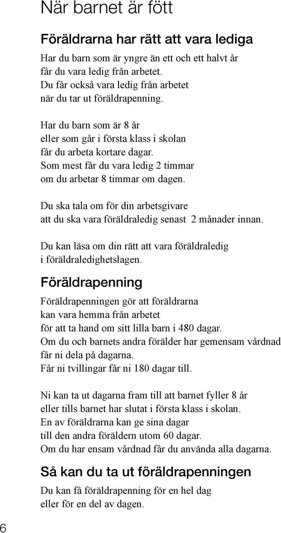 Som mest får du vara ledig 2 timmar om du arbetar 8 timmar om dagen. Du ska tala om för din arbetsgivare att du ska vara föräldraledig senast 2 månader innan.