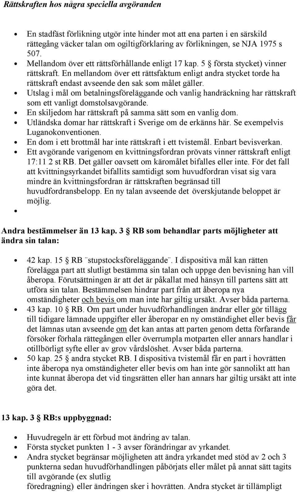 Utslag i mål m betalningsföreläggande ch vanlig handräckning har rättskraft sm ett vanligt dmstlsavgörande. En skiljedm har rättskraft på samma sätt sm en vanlig dm.