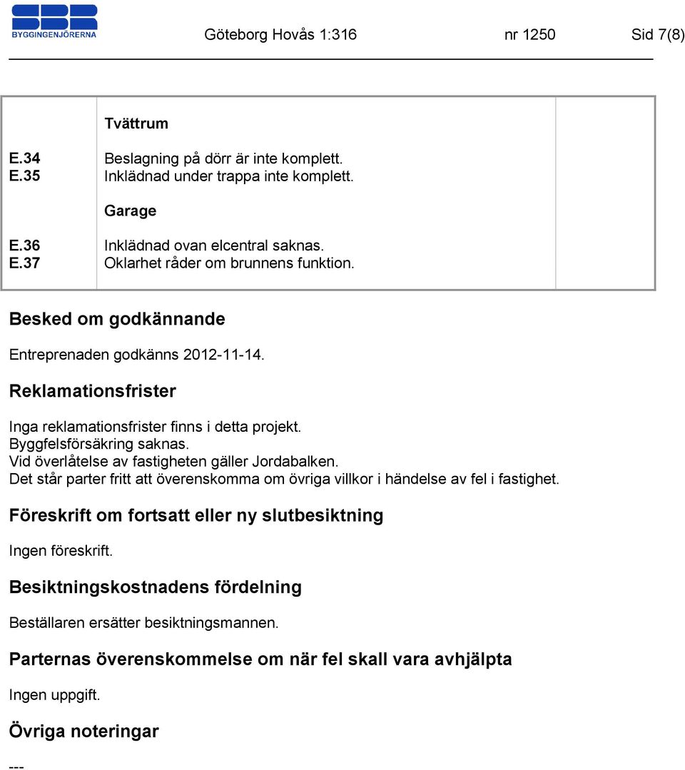 Vid överlåtelse av fastigheten gäller Jordabalken. Det står parter fritt att överenskomma om övriga villkor i händelse av fel i fastighet.