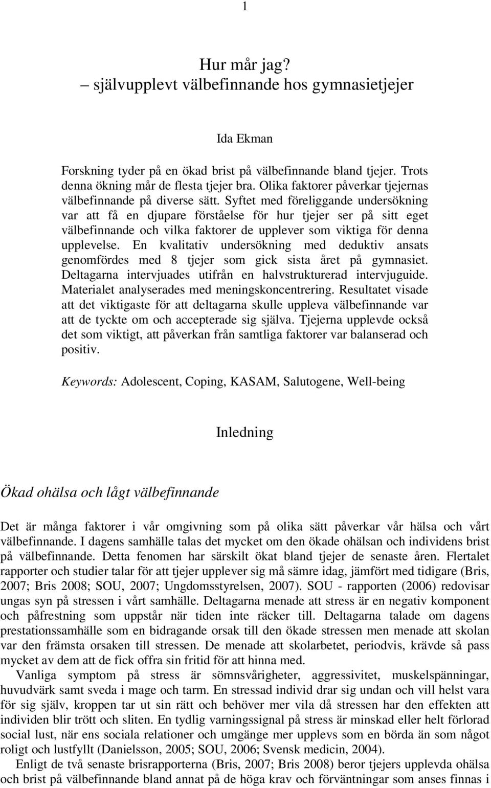 Syftet med föreliggande undersökning var att få en djupare förståelse för hur tjejer ser på sitt eget välbefinnande och vilka faktorer de upplever som viktiga för denna upplevelse.