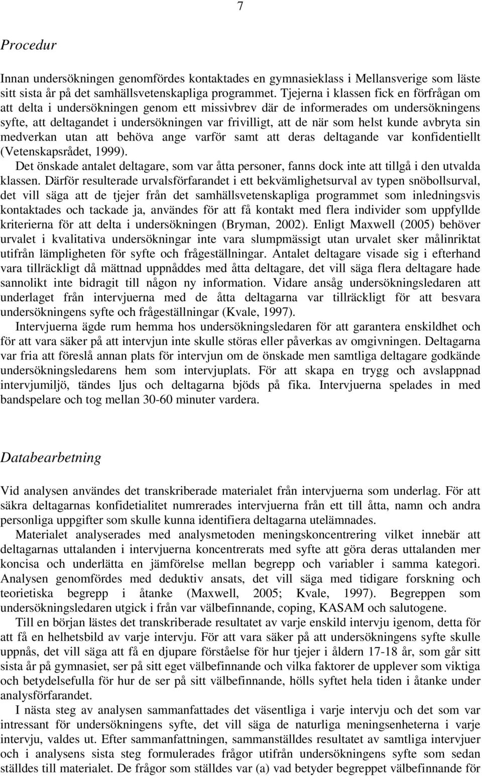 helst kunde avbryta sin medverkan utan att behöva ange varför samt att deras deltagande var konfidentiellt (Vetenskapsrådet, 1999).