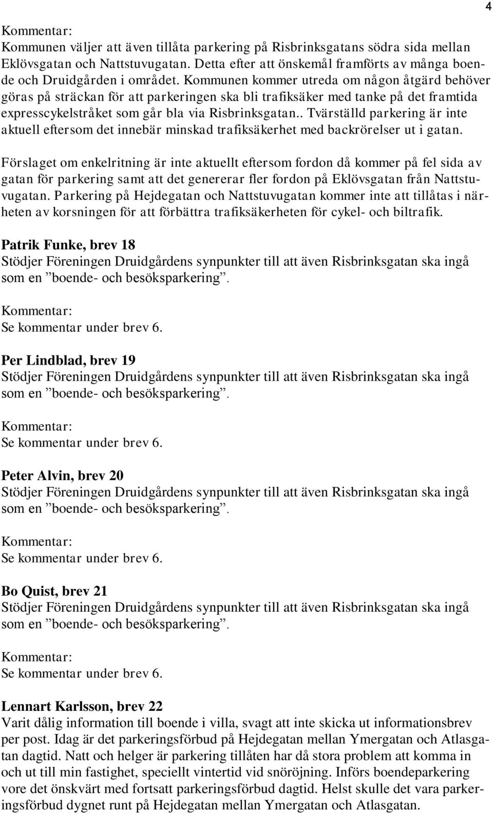 . Tvärställd parkering är inte aktuell eftersom det innebär minskad trafiksäkerhet med backrörelser ut i gatan.