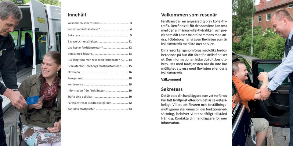 Den finns till för den som inte kan resa med den allmänna kollektivtrafiken, och precis som där reser man tillsammans med andra.