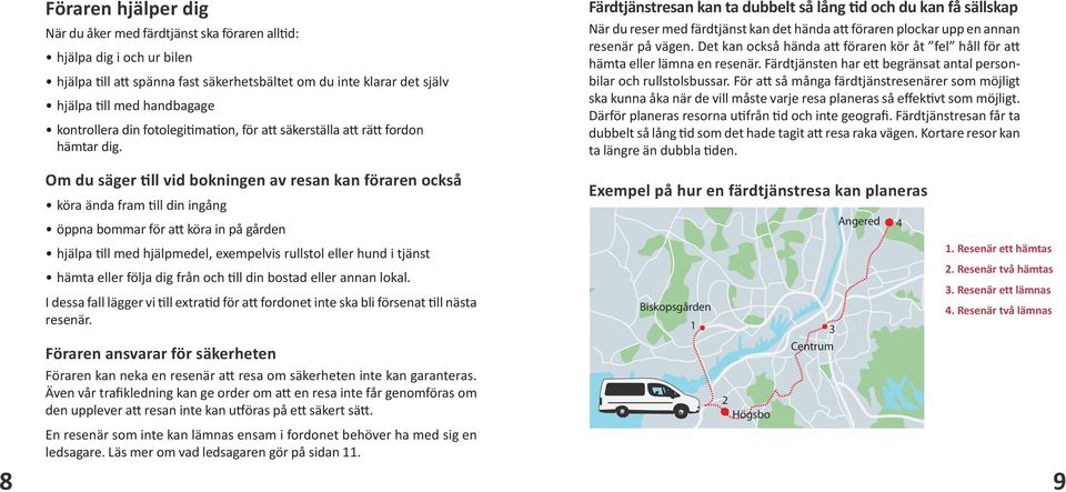 Om du säger till vid bokningen av resan kan föraren också köra ända fram till din ingång öppna bommar för att köra in på gården hjälpa till med hjälpmedel, exempelvis rullstol eller hund i tjänst