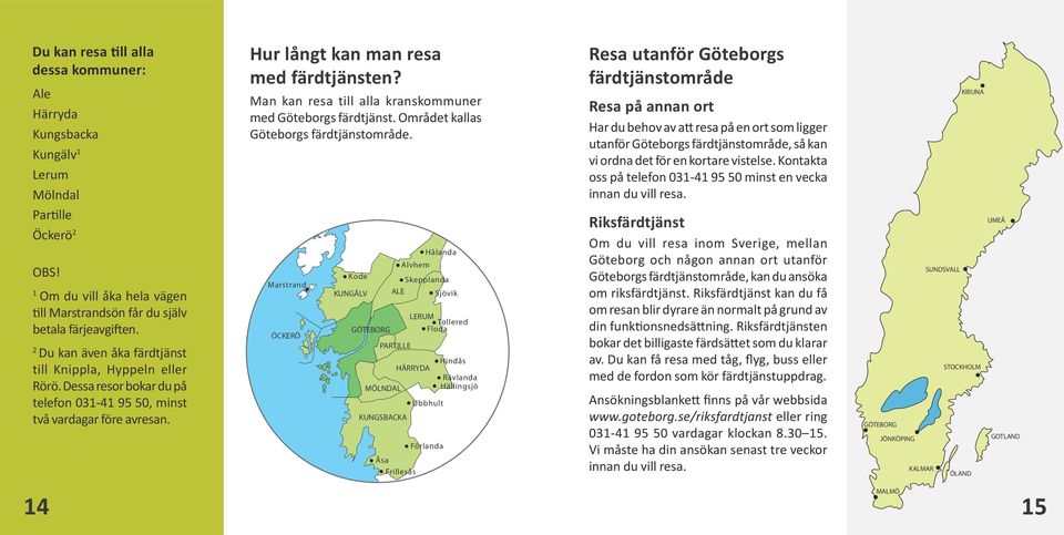 Man kan resa till alla kranskommuner med Göteborgs färdtjänst. Området kallas Göteborgs färdtjänstområde.