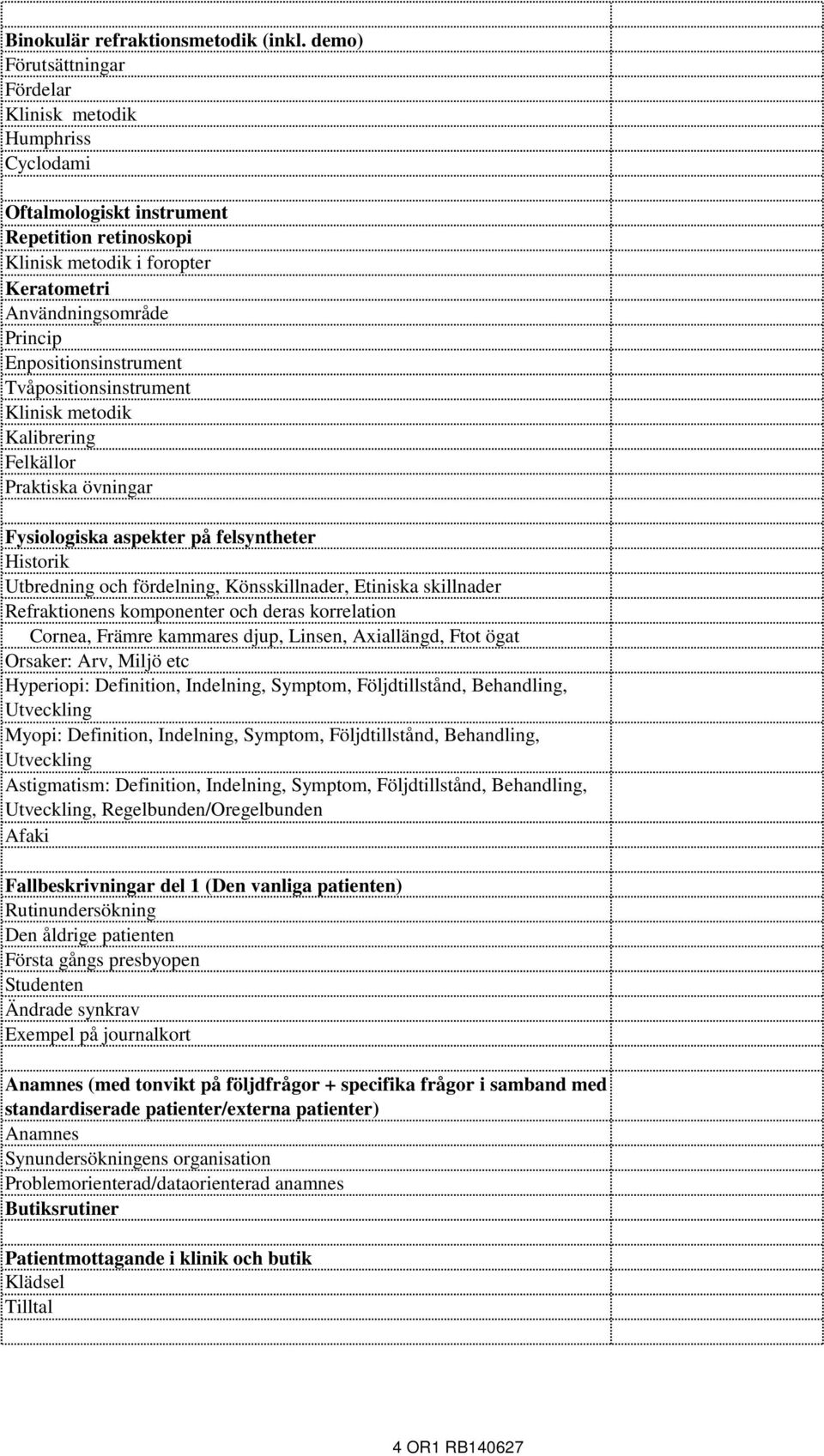 Enpositionsinstrument Tvåpositionsinstrument Klinisk metodik Kalibrering Felkällor Praktiska övningar Fysiologiska aspekter på felsyntheter Historik Utbredning och fördelning, Könsskillnader,