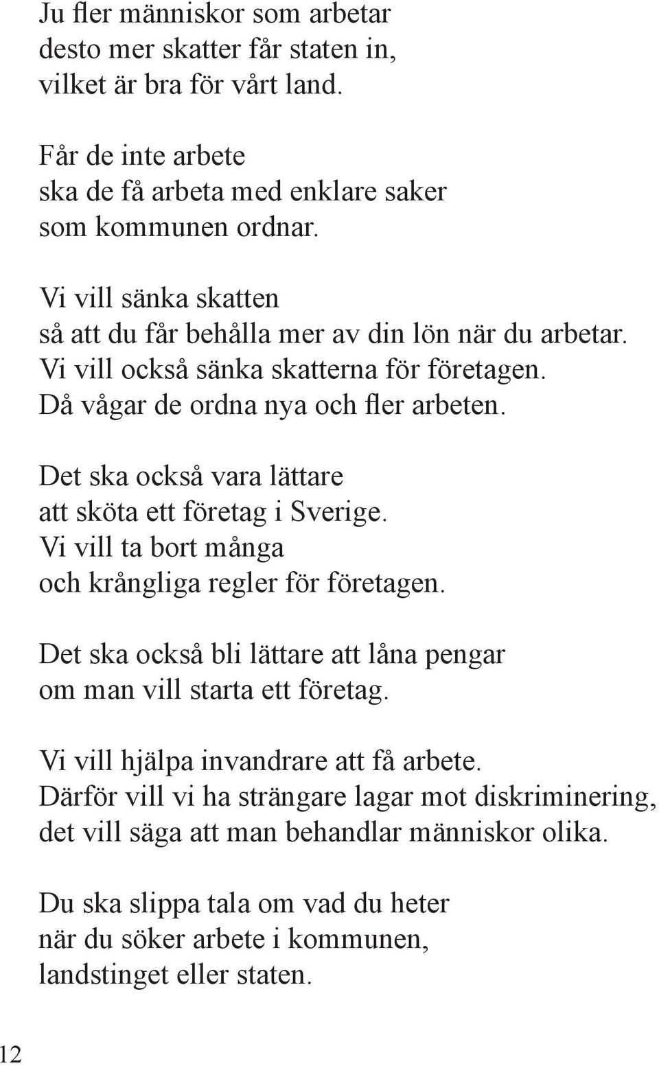 Det ska också vara lättare att sköta ett företag i Sverige. Vi vill ta bort många och krångliga regler för företagen.