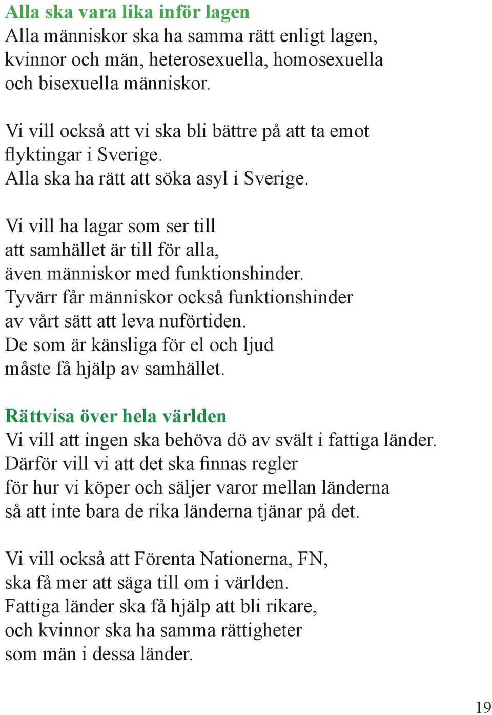 Vi vill ha lagar som ser till att samhället är till för alla, även människor med funktionshinder. Tyvärr får människor också funktionshinder av vårt sätt att leva nuförtiden.