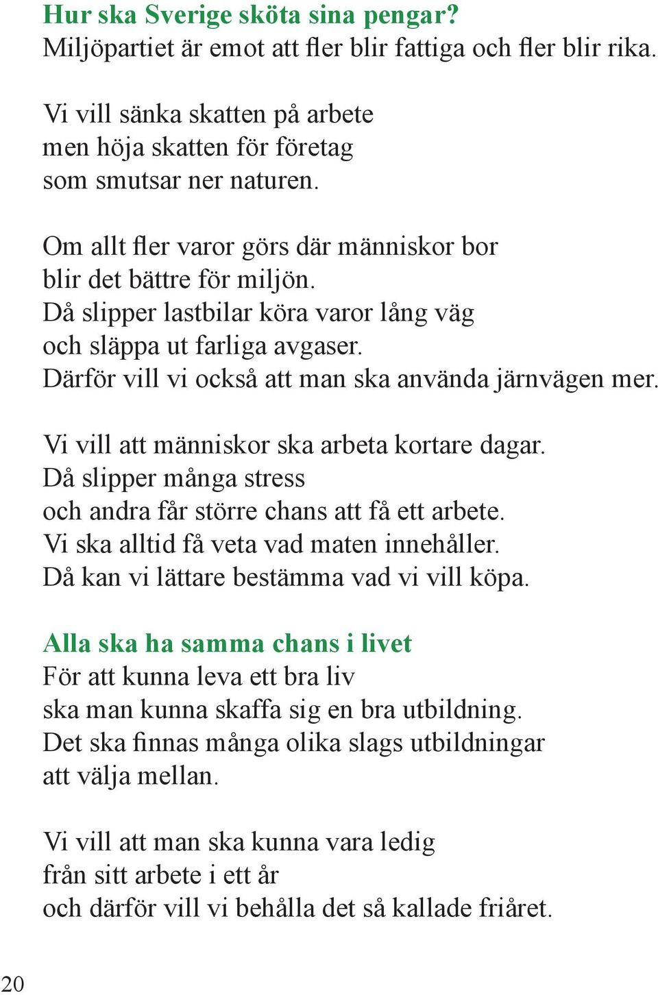 Vi vill att människor ska arbeta kortare dagar. Då slipper många stress och andra får större chans att få ett arbete. Vi ska alltid få veta vad maten innehåller.