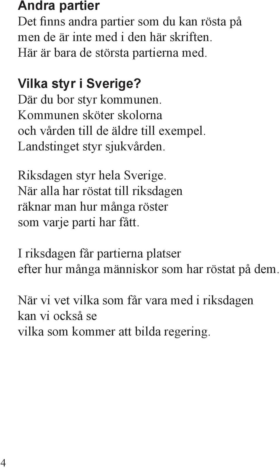 Riksdagen styr hela Sverige. När alla har röstat till riksdagen räknar man hur många röster som varje parti har fått.